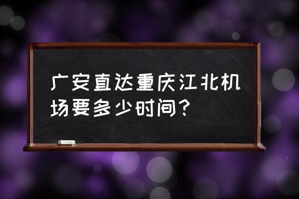 有没有从广安到重庆机场直达的车 广安直达重庆江北机场要多少时间？