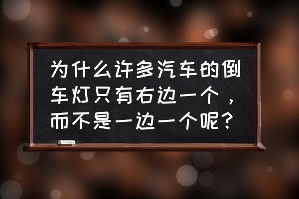 三菱奕歌为什么倒车灯只有一个 为什么许多汽车的倒车灯只有右边一个，而不是一边一个呢？