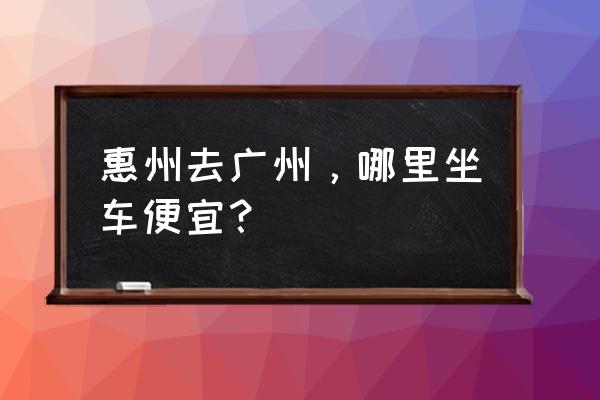 惠州汽车站到芳村客运站几点 惠州去广州，哪里坐车便宜？