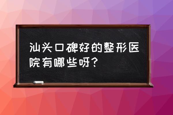 汕头祛痘哪里最好 汕头口碑好的整形医院有哪些呀？