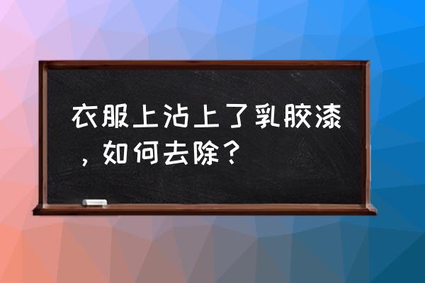 乳胶漆涂料黏在衣服上怎么去除 衣服上沾上了乳胶漆，如何去除？