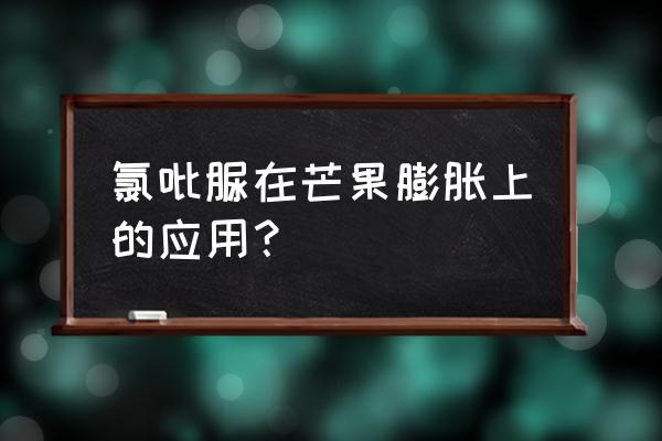 芒果树叶子打什么叶面肥增大 氯吡脲在芒果膨胀上的应用？