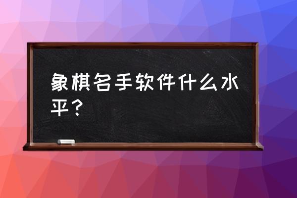 象棋名手正版棋力如何 象棋名手软件什么水平？