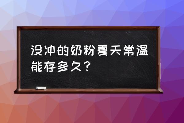 夏天没喝完的奶粉能放多久 没冲的奶粉夏天常温能存多久？