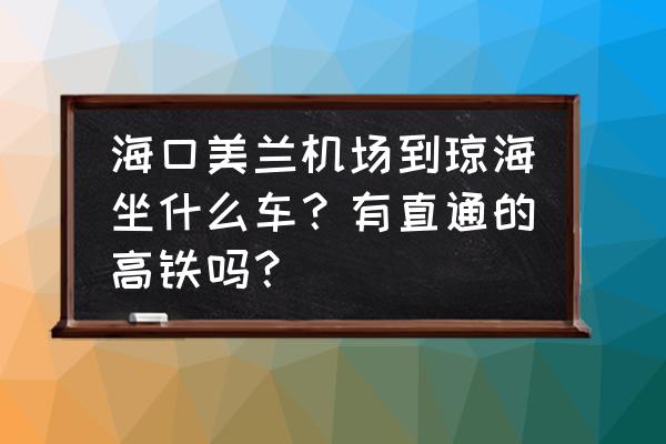 海口去琼海怎么去 海口美兰机场到琼海坐什么车？有直通的高铁吗？