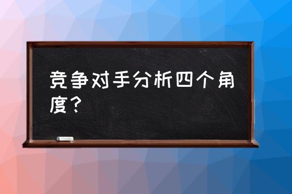 电商竞品分析几个方面 竞争对手分析四个角度？