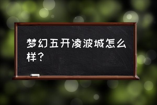 梦幻西游凌波城适合五开吗 梦幻五开凌波城怎么样？