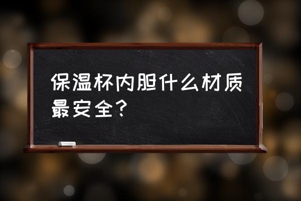 保温杯是什么内胆好 保温杯内胆什么材质最安全？