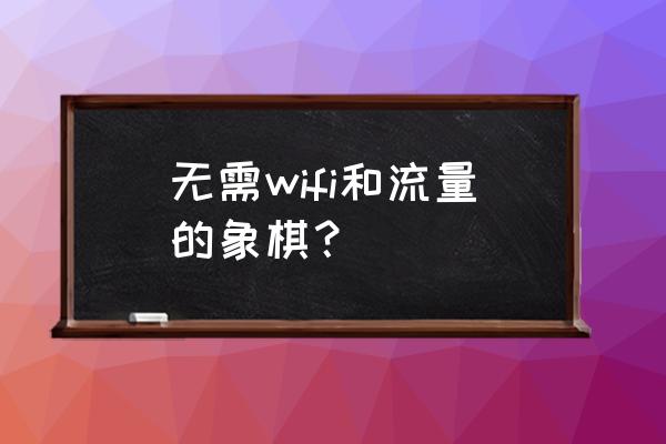 好的象棋联网游戏有吗 无需wifi和流量的象棋？