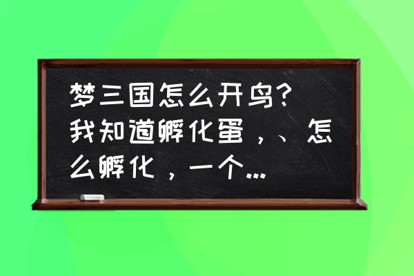 手游梦三国宠物怎么用 梦三国怎么开鸟? 我知道孵化蛋，、怎么孵化，一个一个的么？