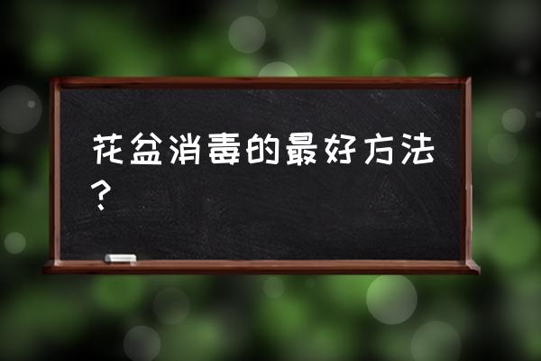 陶泥花盆可以高温消毒吗 花盆消毒的最好方法？