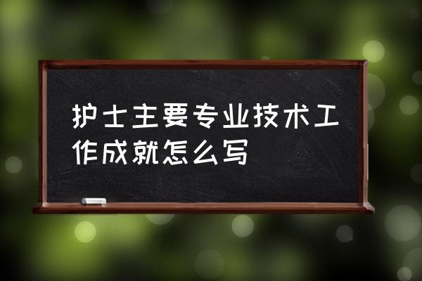 护理主要业绩怎么写 护士主要专业技术工作成就怎么写