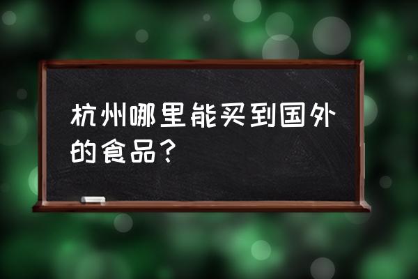 杭州哪里西餐食材 杭州哪里能买到国外的食品？
