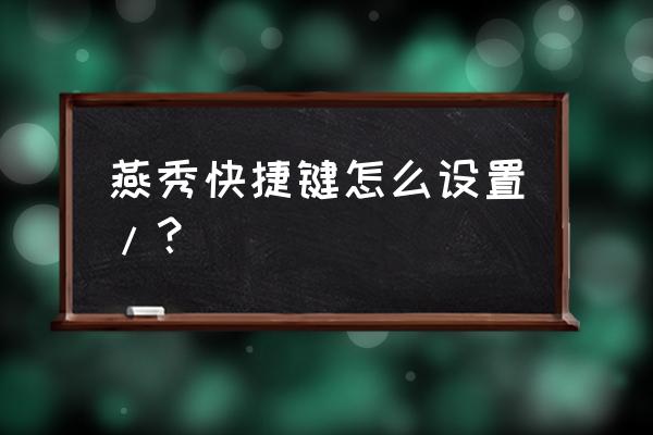 燕秀工具箱的快捷键怎样设置 燕秀快捷键怎么设置/？