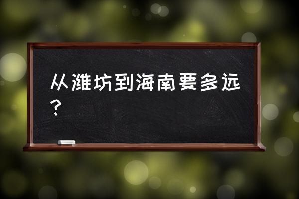 沈阳到潍坊的飞机几点到潍坊 从潍坊到海南要多远？