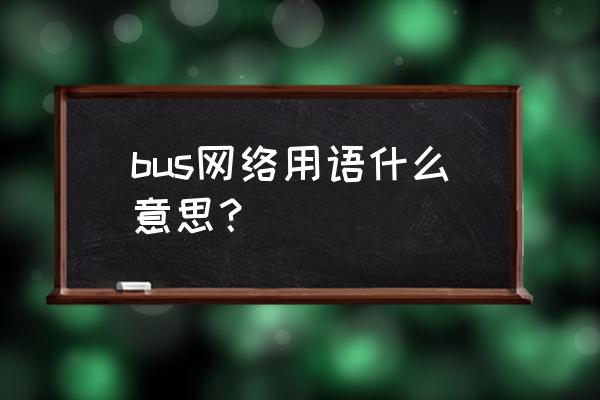 剑灵bus是什么意思 bus网络用语什么意思？