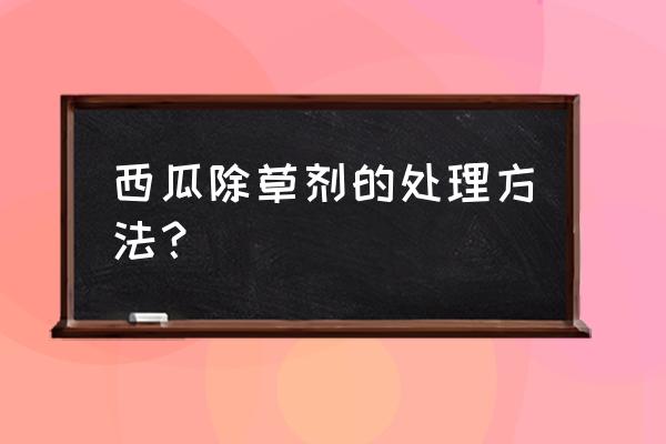 野西瓜苗用什么除草剂效果最好 西瓜除草剂的处理方法？