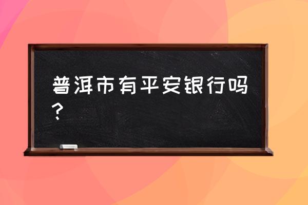 普洱市商业银行有几家 普洱市有平安银行吗？