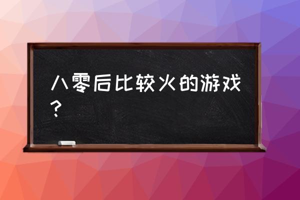 80后玩什么手机游戏 八零后比较火的游戏？