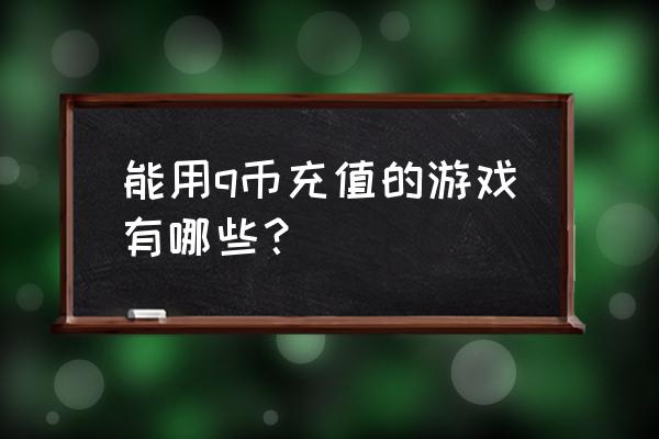 斗战神领取的q币怎么用 能用q币充值的游戏有哪些？