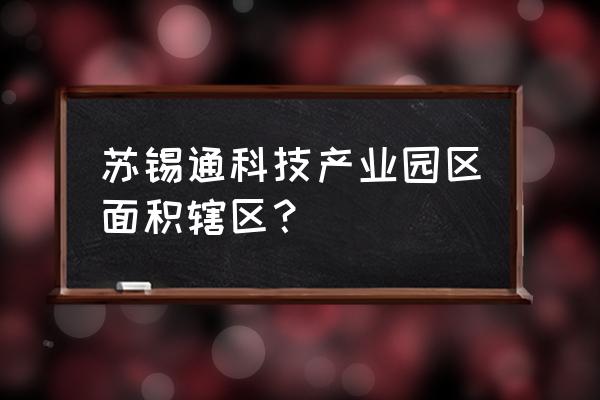 南通锡通产业园有地铁站吗 苏锡通科技产业园区面积辖区？