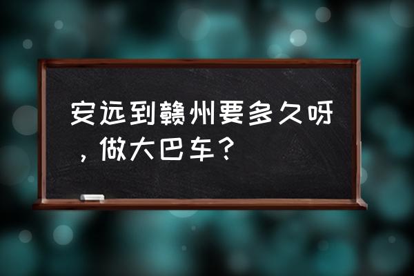 赣州火车站怎么去安远县 安远到赣州要多久呀，做大巴车？