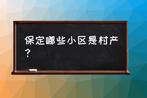 保定西大园是万达吗 保定哪些小区是村产？