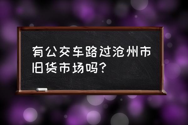 沧州木料市场在哪 有公交车路过沧州市旧货市场吗？