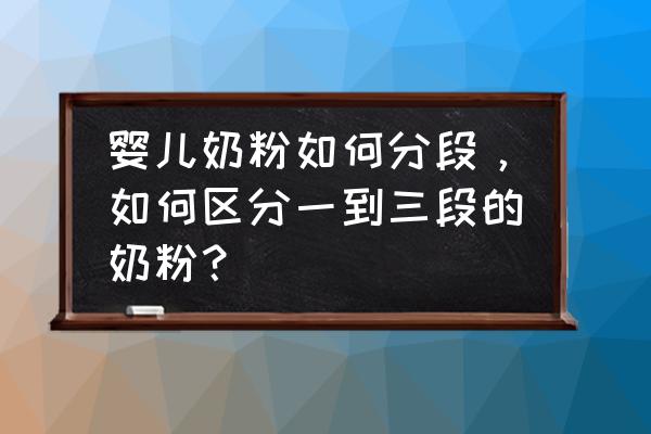 儿童奶粉如何分段 婴儿奶粉如何分段，如何区分一到三段的奶粉？