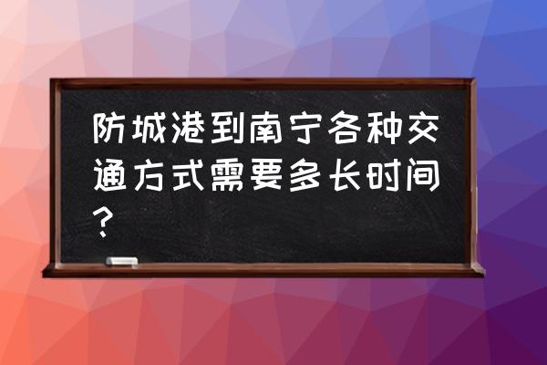 南宁到防城港汽车几个小时到 防城港到南宁各种交通方式需要多长时间？