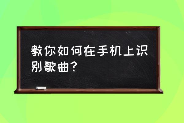 一部手机怎么听歌识曲 教你如何在手机上识别歌曲？