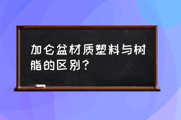 塑料花盆的材质叫什么 加仑盆材质塑料与树脂的区别？