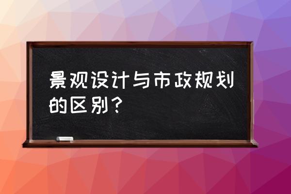 景观设计和城市设计有什么区别 景观设计与市政规划的区别？