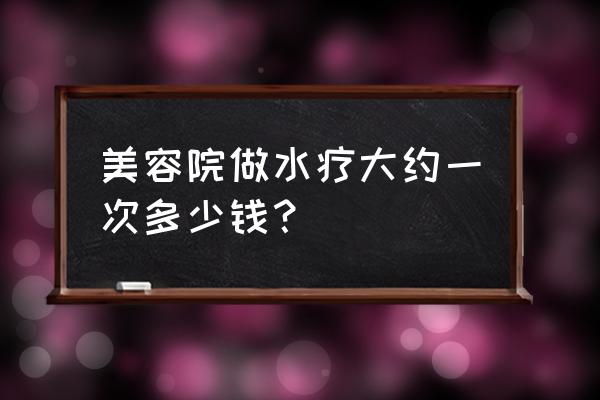 内江的水疗多少钱 美容院做水疗大约一次多少钱？