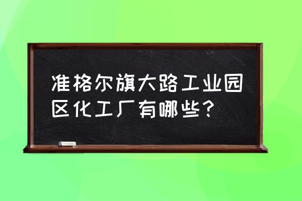 鄂尔多斯哪些企业生产硫酸 准格尔旗大路工业园区化工厂有哪些？