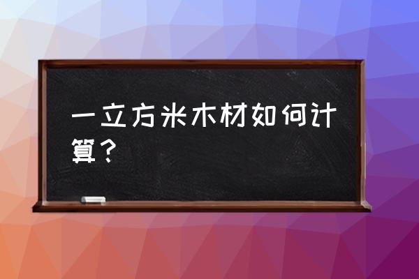 怎么算木材立方米 一立方米木材如何计算？