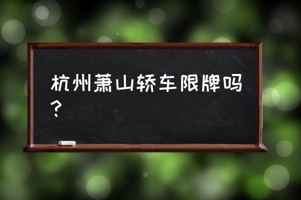 杭州车辆限牌会不会取消 杭州萧山轿车限牌吗？