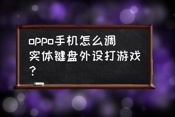 手机游戏打字键盘怎么设置 oppo手机怎么调实体键盘外设打游戏？