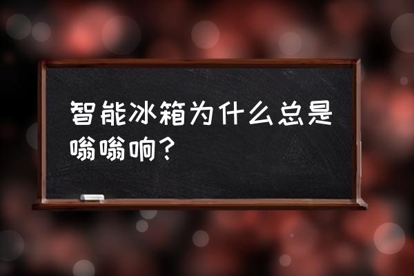 智能冰箱有声音怎么回事 智能冰箱为什么总是嗡嗡响？