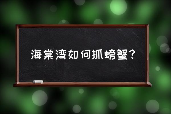 三亚海边如何抓大螃蟹 海棠湾如何抓螃蟹？