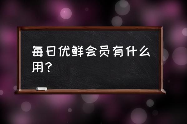 每日生鲜怎么注册会员 每日优鲜会员有什么用？