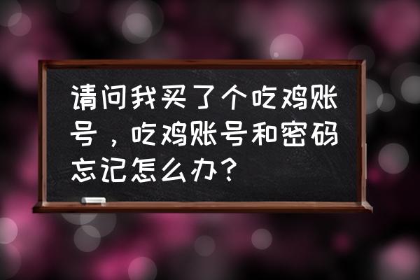 绝地求生密码忘了怎么办 请问我买了个吃鸡账号，吃鸡账号和密码忘记怎么办？