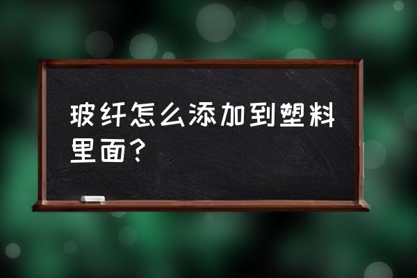 玻璃纤维如何区分长短 玻纤怎么添加到塑料里面？