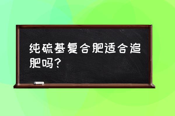 纯硫基复合肥能做玉米追肥吗 纯硫基复合肥适合追肥吗？