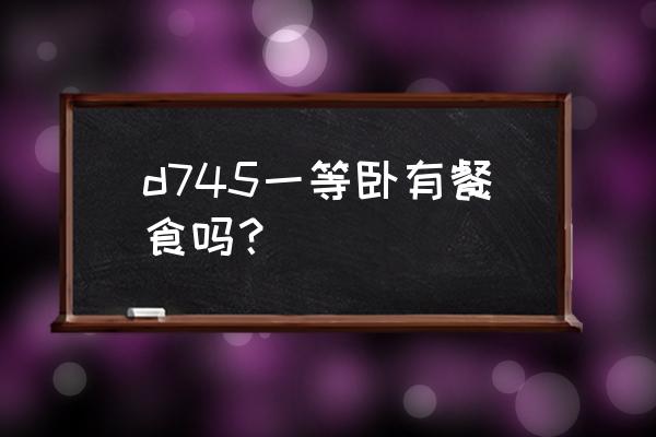 明天菏泽发往厦门火车几点发车 d745一等卧有餐食吗？