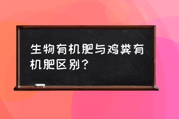 有机肥和生粪哪个效果好 生物有机肥与鸡粪有机肥区别？