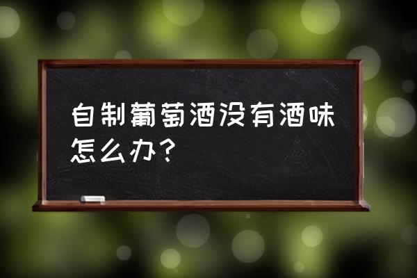 葡萄酒酒味不大怎么办 自制葡萄酒没有酒味怎么办？