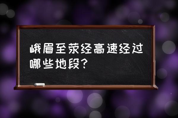 雅安到峨眉山多少公里 峨眉至荥经高速经过哪些地段？