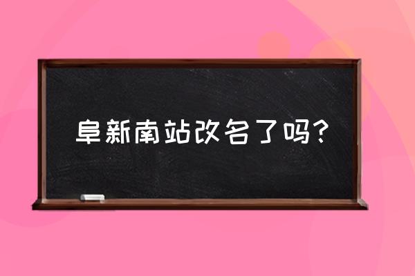 阜新南站和阜新站是不是一个 阜新南站改名了吗？