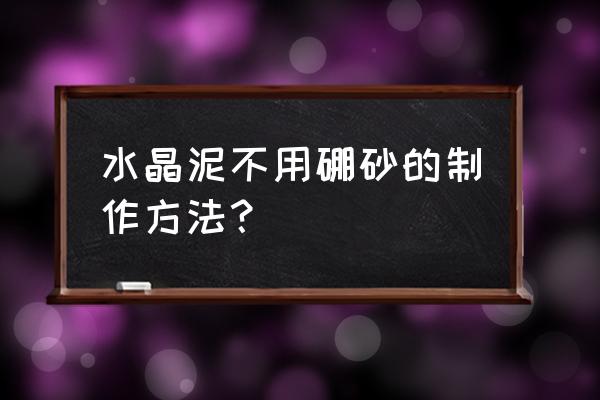 怎么用胶水做水晶泥不用硼砂水 水晶泥不用硼砂的制作方法？